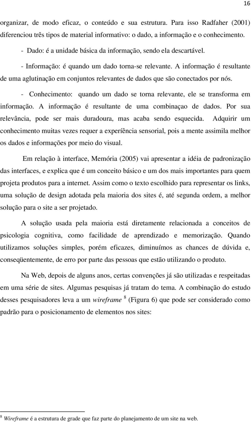 A informação é resultante de uma aglutinação em conjuntos relevantes de dados que são conectados por nós. - Conhecimento: quando um dado se torna relevante, ele se transforma em informação.