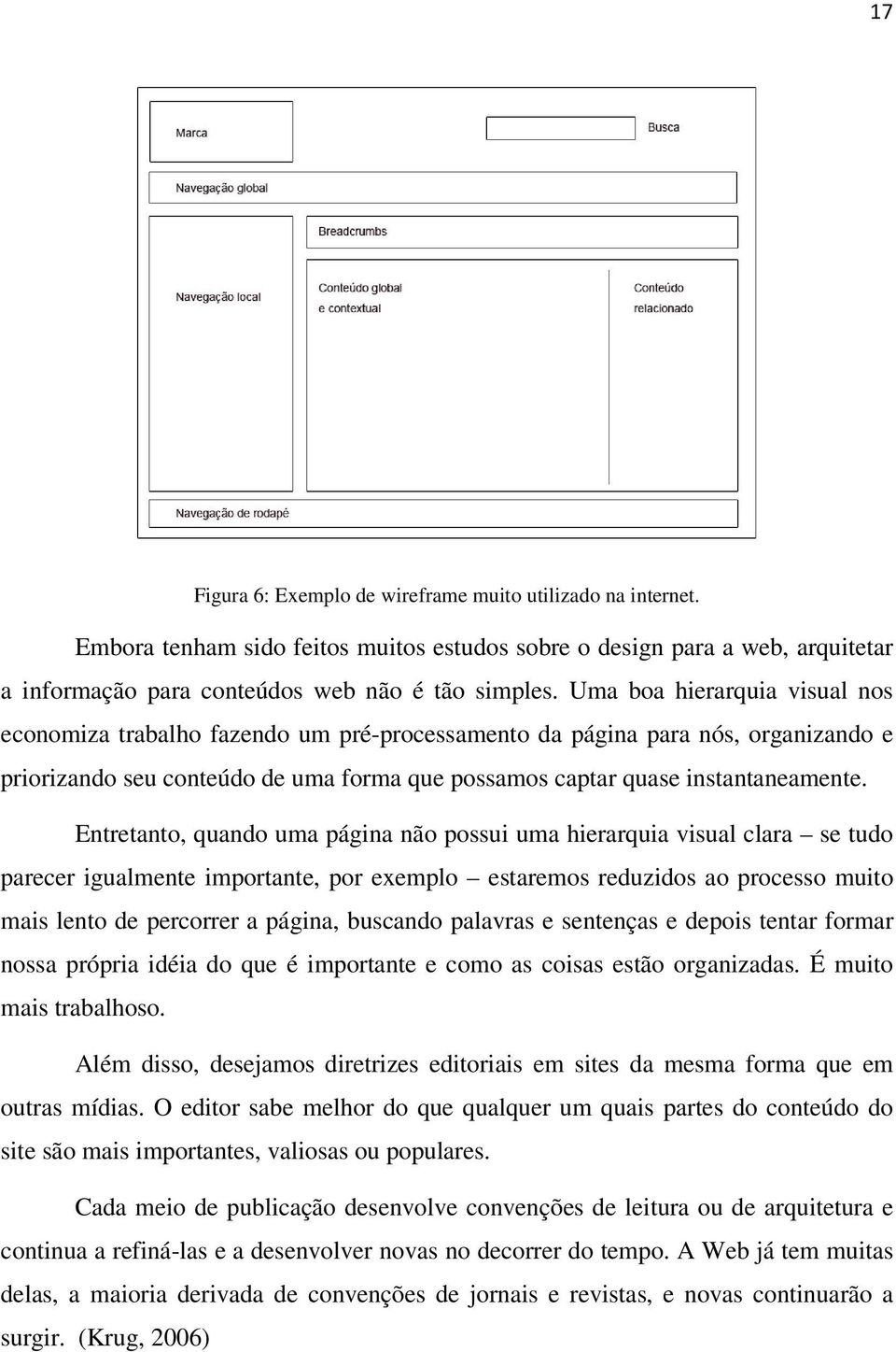 Entretanto, quando uma página não possui uma hierarquia visual clara se tudo parecer igualmente importante, por exemplo estaremos reduzidos ao processo muito mais lento de percorrer a página,