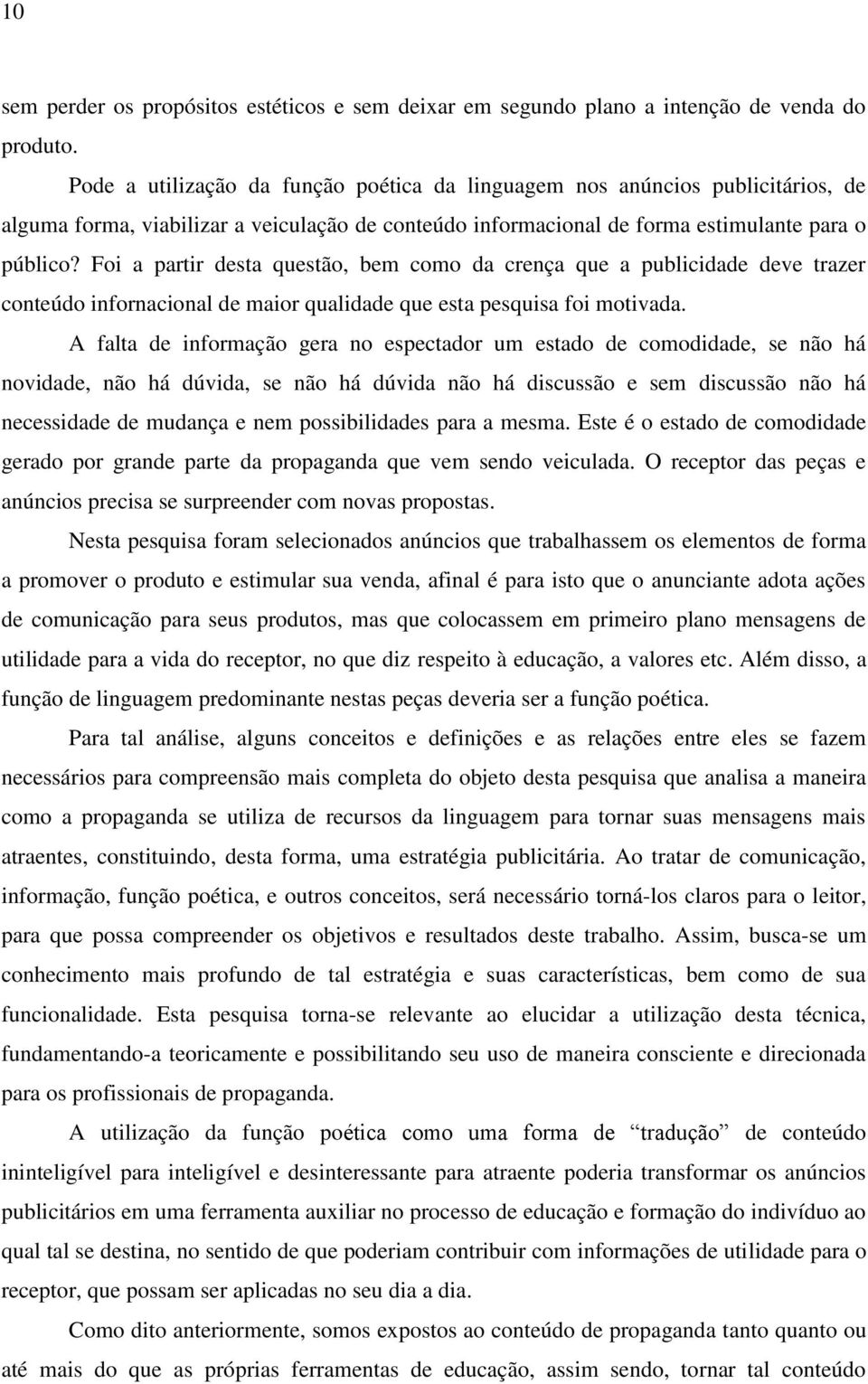 Foi a partir desta questão, bem como da crença que a publicidade deve trazer conteúdo infornacional de maior qualidade que esta pesquisa foi motivada.