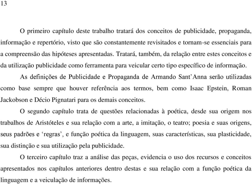 As definições de Publicidade e Propaganda de Armando Sant Anna serão utilizadas como base sempre que houver referência aos termos, bem como Isaac Epstein, Roman Jackobson e Décio Pignatari para os