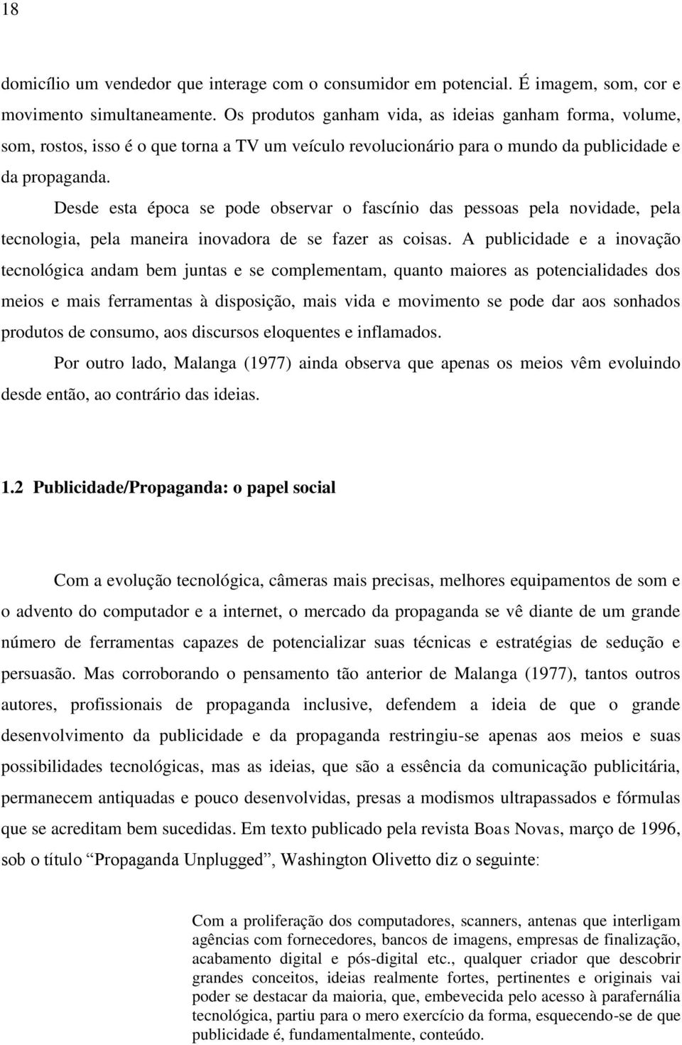 Desde esta época se pode observar o fascínio das pessoas pela novidade, pela tecnologia, pela maneira inovadora de se fazer as coisas.