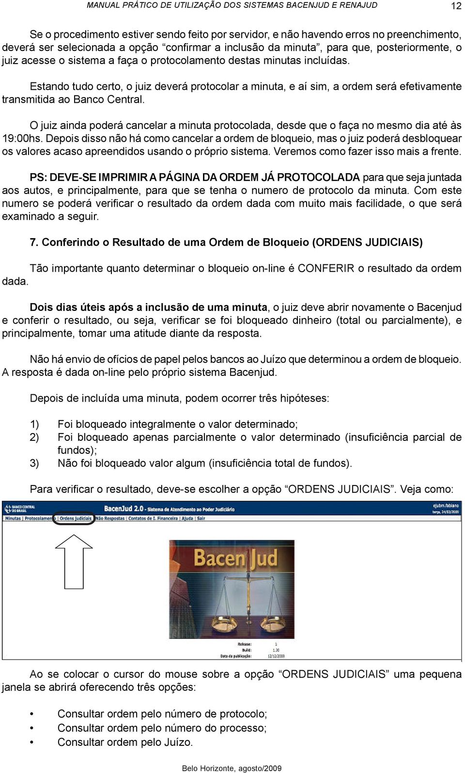 O juiz ainda poderá cancelar a minuta protocolada, desde que o faça no mesmo dia até às 19:00hs.