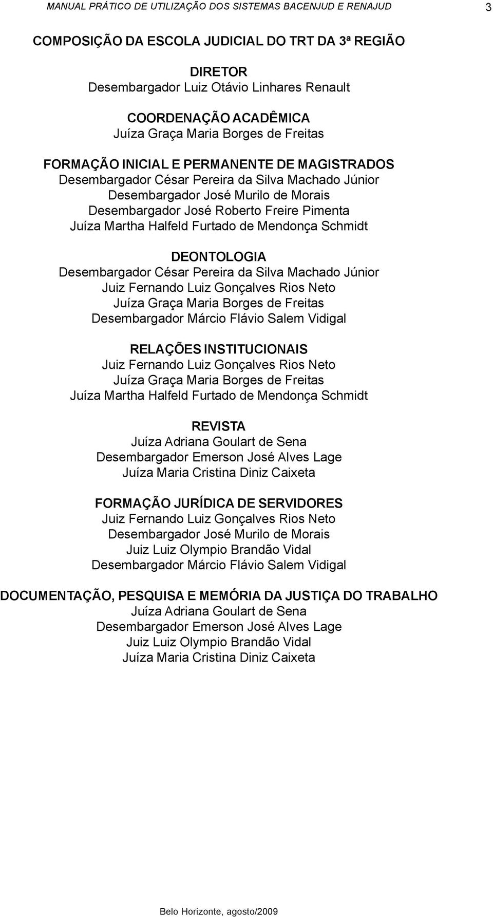 DEONTOLOGIA Desembargador César Pereira da Silva Machado Júnior Juiz Fernando Luiz Gonçalves Rios Neto Juíza Graça Maria Borges de Freitas Desembargador Márcio Flávio Salem Vidigal RELAÇÕES