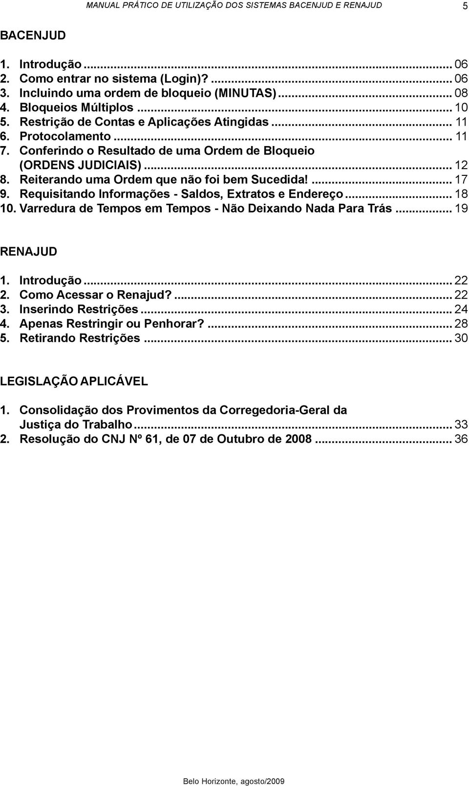 Requisitando Informações - Saldos, Extratos e Endereço... 18 10. Varredura de Tempos em Tempos - Não Deixando Nada Para Trás... 19 RENAJUD 1. Introdução... 22 2. Como Acessar o Renajud?... 22 3.