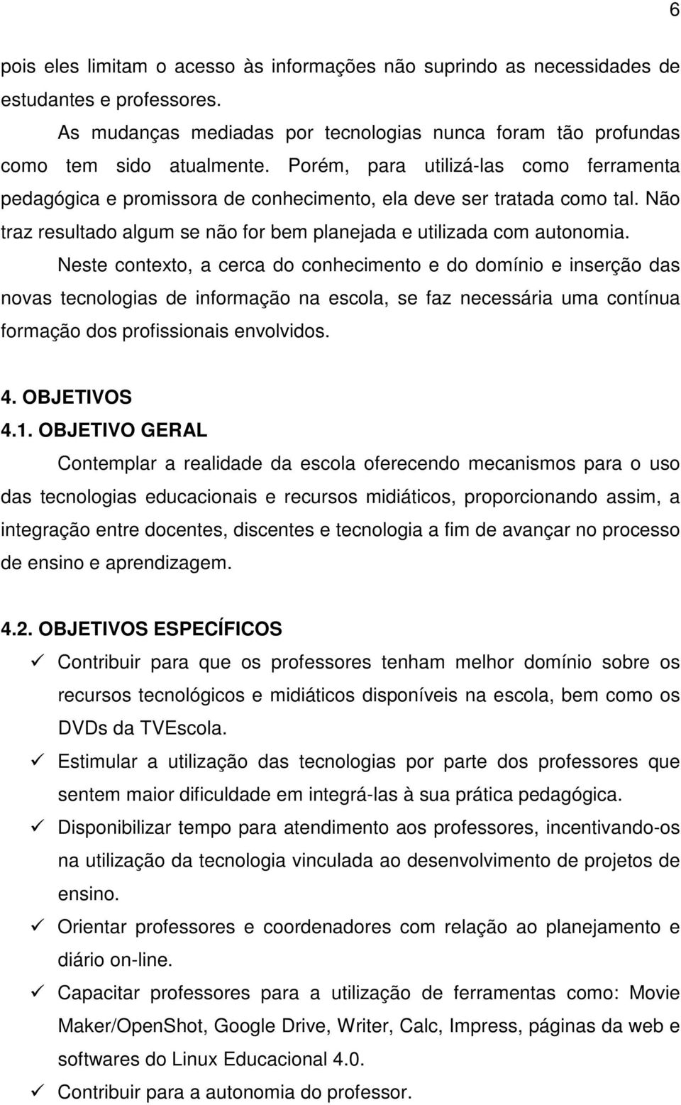 Neste contexto, a cerca do conhecimento e do domínio e inserção das novas tecnologias de informação na escola, se faz necessária uma contínua formação dos profissionais envolvidos. 4. OBJETIVOS 4.1.