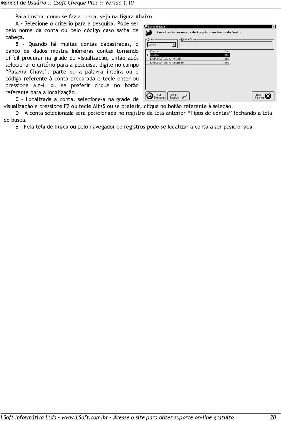 Palavra Chave, parte ou a palavra inteira ou o código referente à conta procurada e tecle enter ou pressione Alt+L ou se preferir clique no botão referente para a localização.