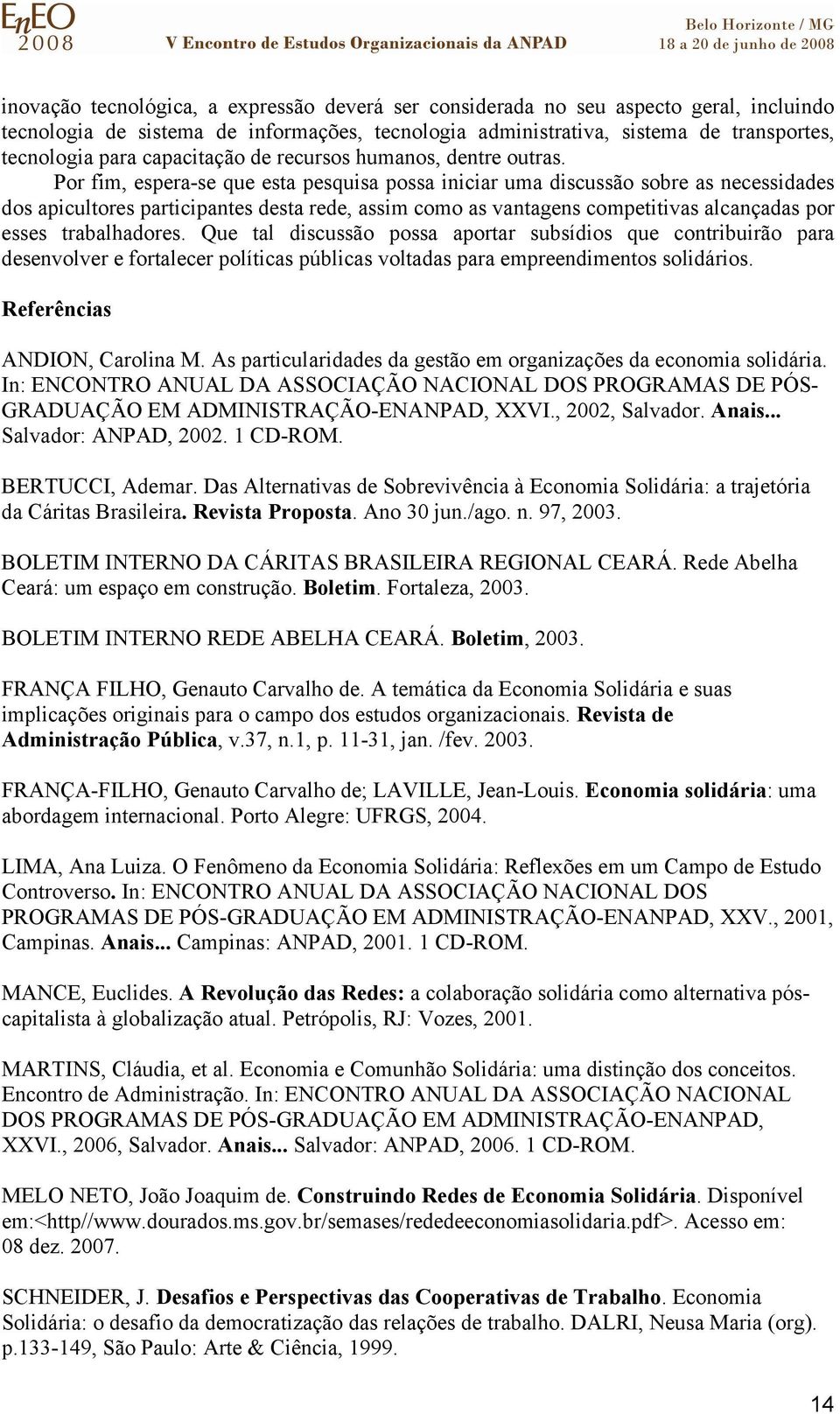 Por fim, espera-se que esta pesquisa possa iniciar uma discussão sobre as necessidades dos apicultores participantes desta rede, assim como as vantagens competitivas alcançadas por esses