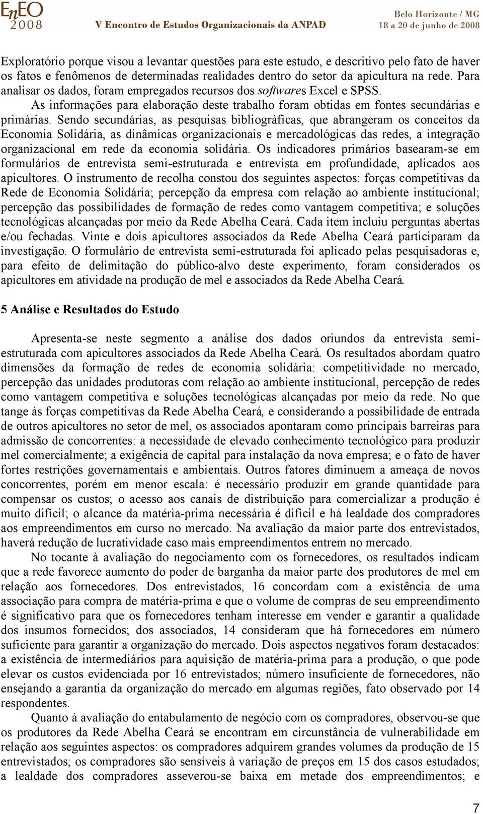 Sendo secundárias, as pesquisas bibliográficas, que abrangeram os conceitos da Economia Solidária, as dinâmicas organizacionais e mercadológicas das redes, a integração organizacional em rede da