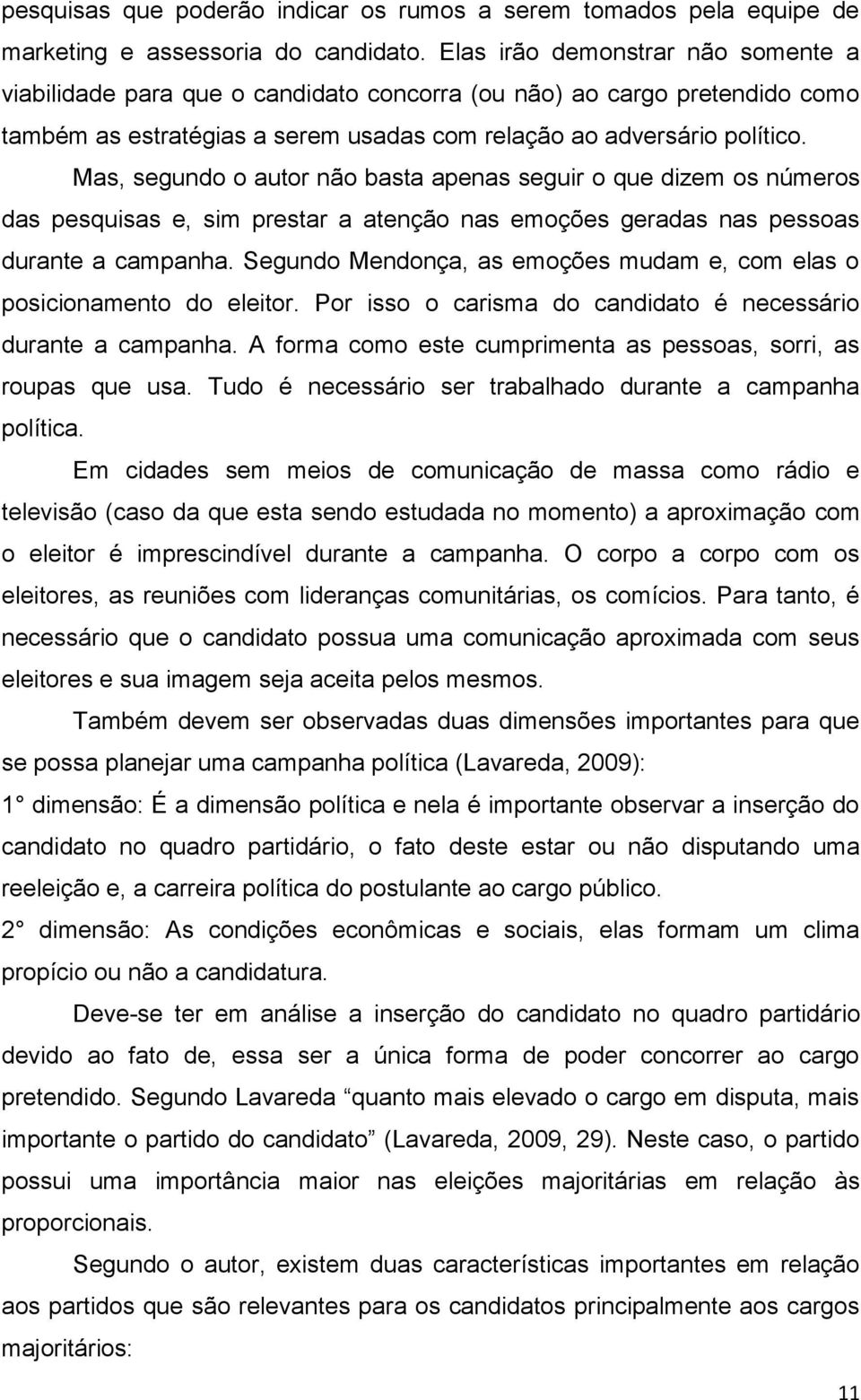 Mas, segundo o autor não basta apenas seguir o que dizem os números das pesquisas e, sim prestar a atenção nas emoções geradas nas pessoas durante a campanha.