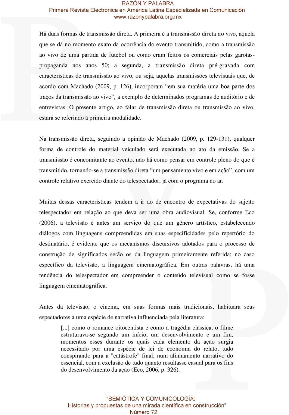 comerciais pelas garotaspropaganda nos anos 50; a segunda, a transmissão direta pré-gravada com características de transmissão ao vivo, ou seja, aquelas transmissões televisuais que, de acordo com