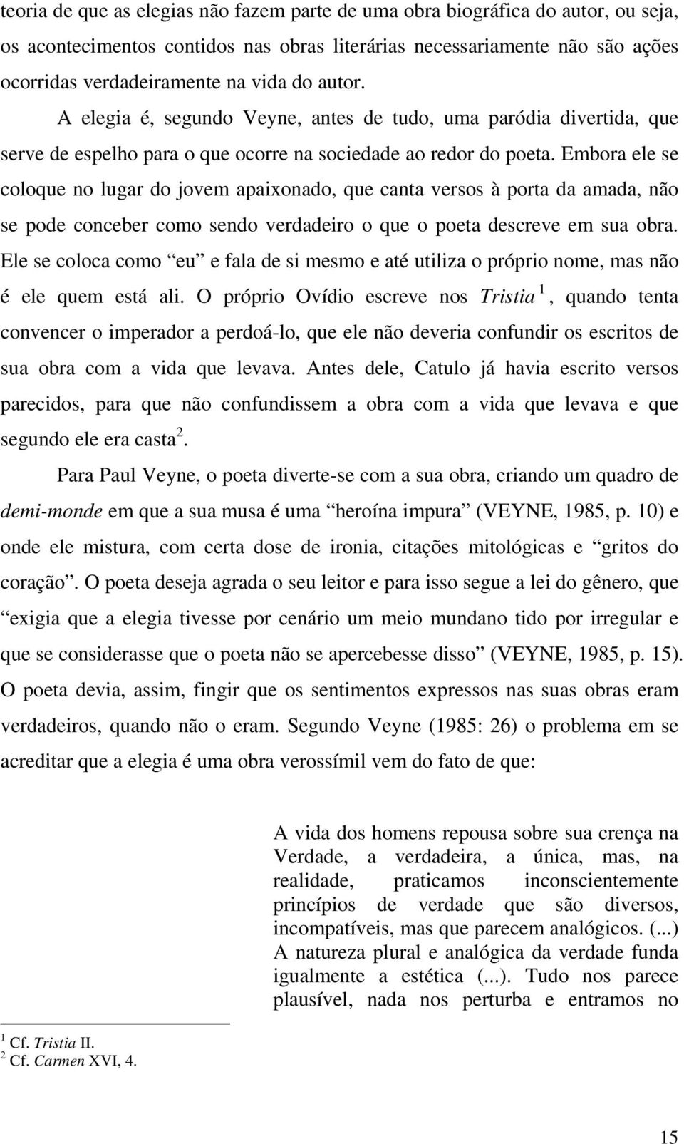 Embora ele se coloque no lugar do jovem apaixonado, que canta versos à porta da amada, não se pode conceber como sendo verdadeiro o que o poeta descreve em sua obra.