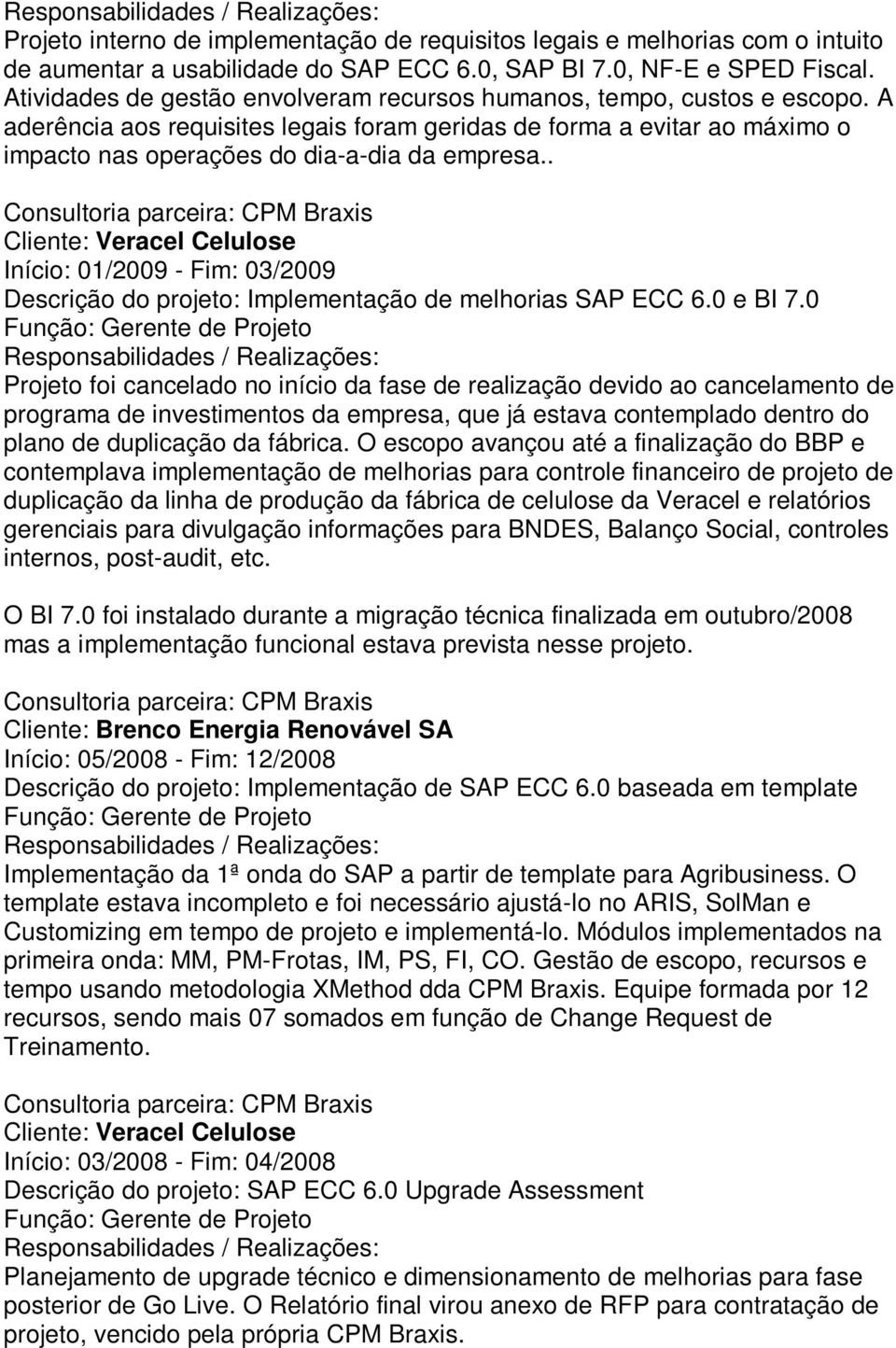 . Cliente: Veracel Celulose Início: 01/2009 - Fim: 03/2009 Descrição do projeto: Implementação de melhorias SAP ECC 6.0 e BI 7.