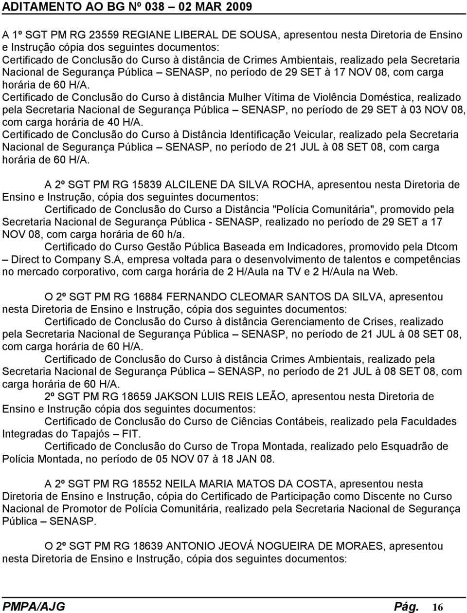 Certificado de Conclusão do Curso à distância Mulher Vítima de Violência Doméstica, realizado pela Secretaria Nacional de Segurança Pública SENASP, no período de 29 SET à 03 NOV 08, com carga horária