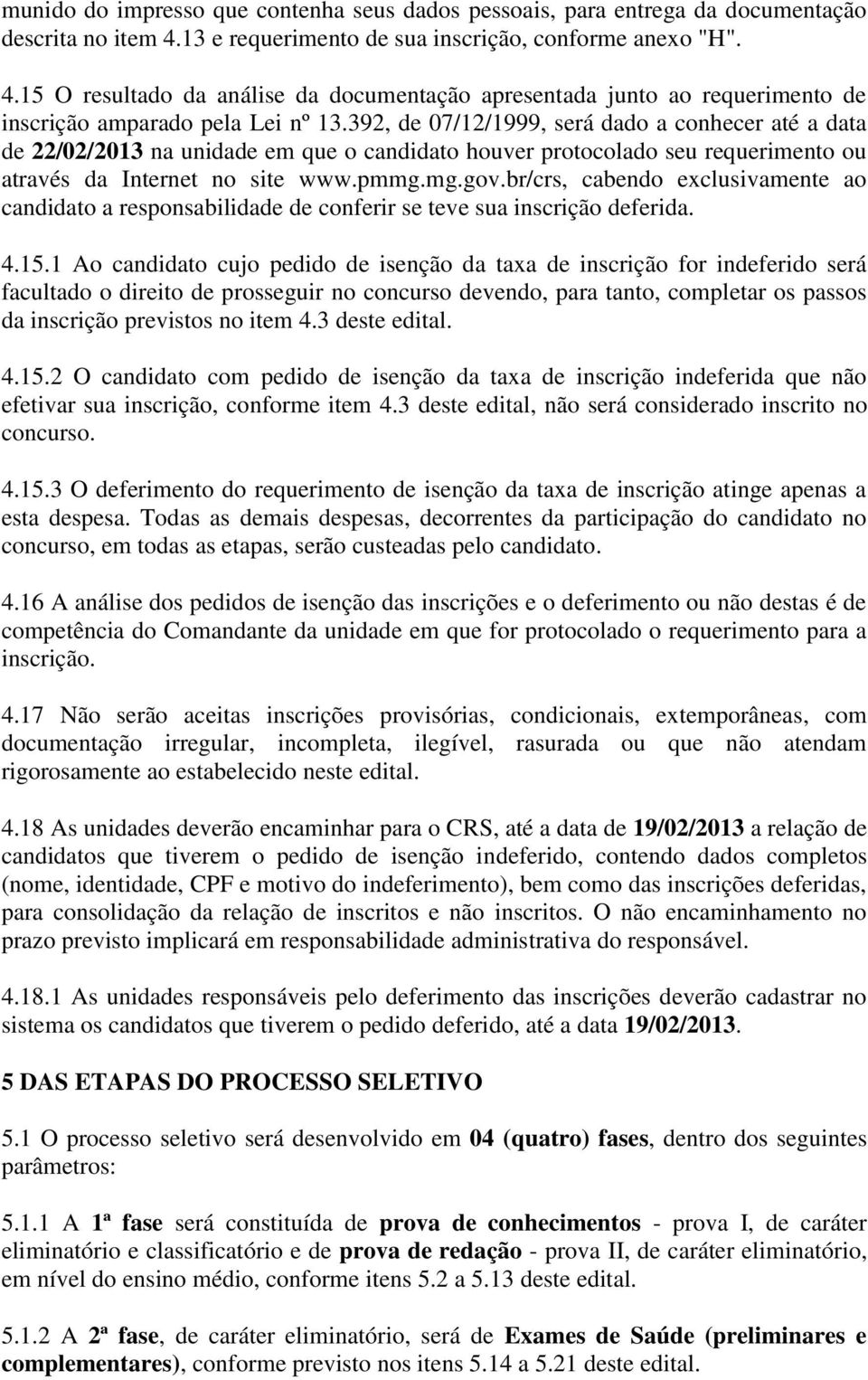 392, de 07/12/1999, será dado a conhecer até a data de 22/02/2013 na unidade em que o candidato houver protocolado seu requerimento ou através da Internet no site www.pmmg.mg.gov.