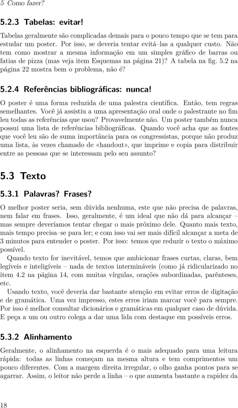 O poster é uma forma reduzida de uma palestra científica. Então, tem regras semelhantes. Você já assistiu a uma apresentação oral onde o palestrante no fim leu todas as referências que usou?