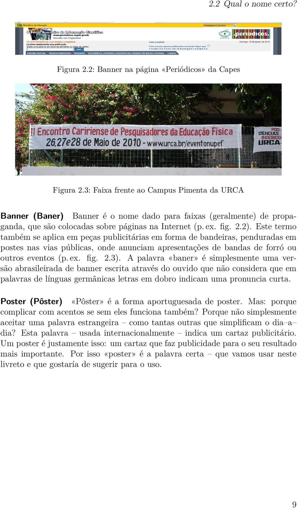 Este termo também se aplica em peças publicitárias em forma de bandeiras, penduradas em postes nas vias públicas, onde anunciam apresentações de bandas de forró ou outros eventos (p. ex. fig. 2.3).