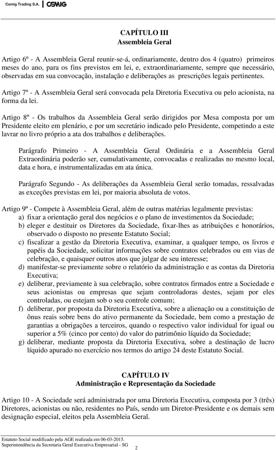 Artigo 7º - A Assembleia Geral será convocada pela Diretoria Executiva ou pelo acionista, na forma da lei.