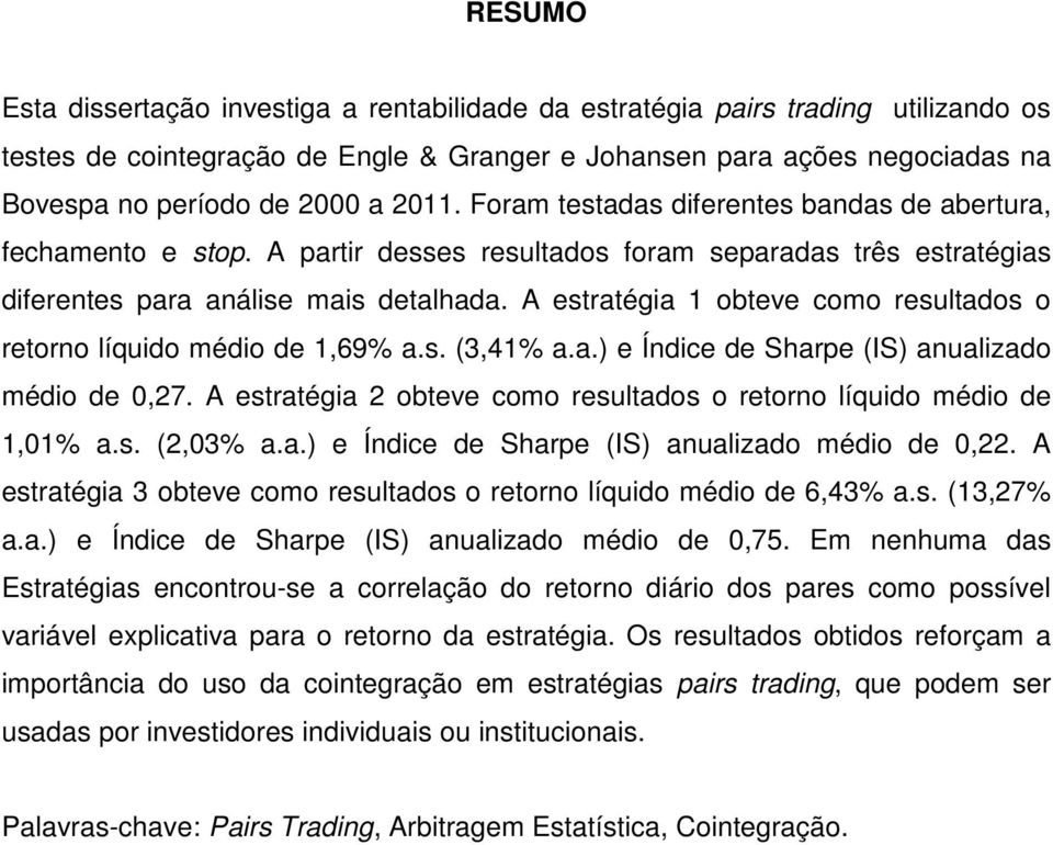 A estratégia 1 obteve como resultados o retorno líquido médio de 1,69% a.s. (3,41% a.a.) e Índice de Sharpe (IS) anualizado médio de 0,27.