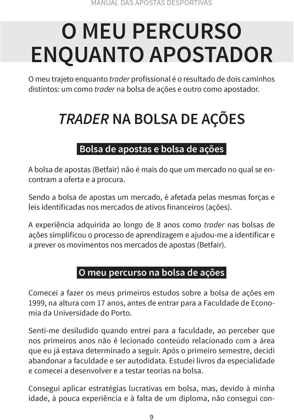 Sendo a bolsa de apostas um mercado, é afetada pelas mesmas forças e leis identificadas nos mercados de ativos financeiros (ações).