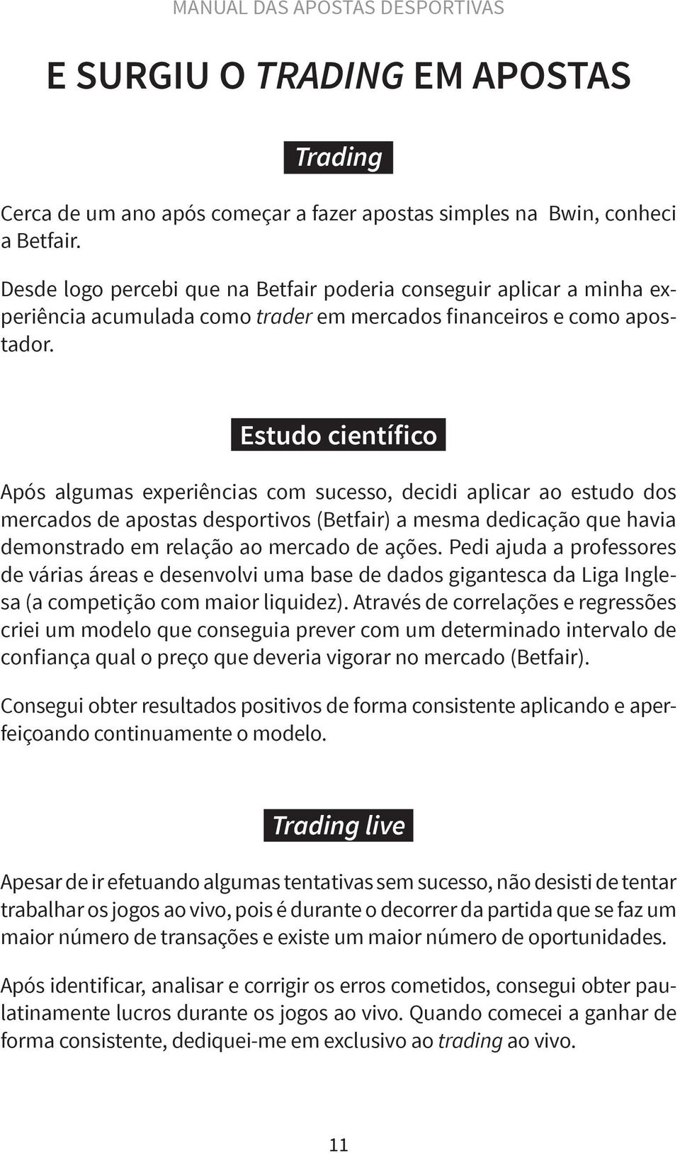 Estudo científico Após algumas experiências com sucesso, decidi aplicar ao estudo dos mercados de apostas desportivos (Betfair) a mesma dedicação que havia demonstrado em relação ao mercado de ações.