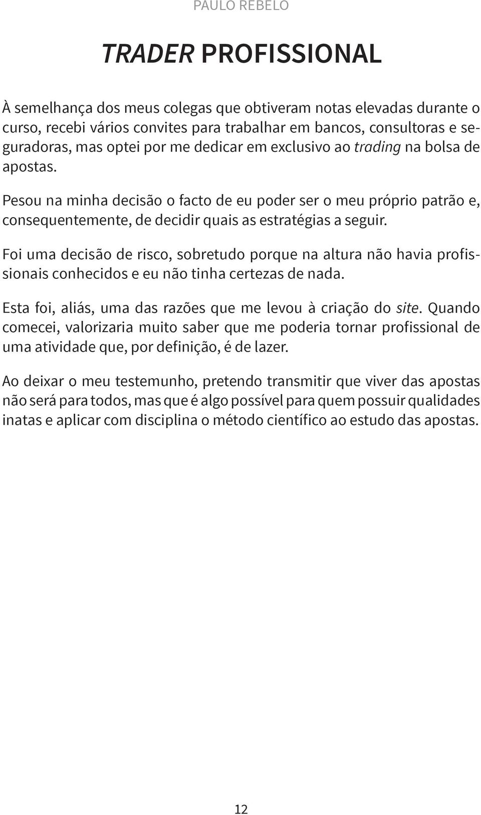 Foi uma decisão de risco, sobretudo porque na altura não havia profissionais conhecidos e eu não tinha certezas de nada. Esta foi, aliás, uma das razões que me levou à criação do site.