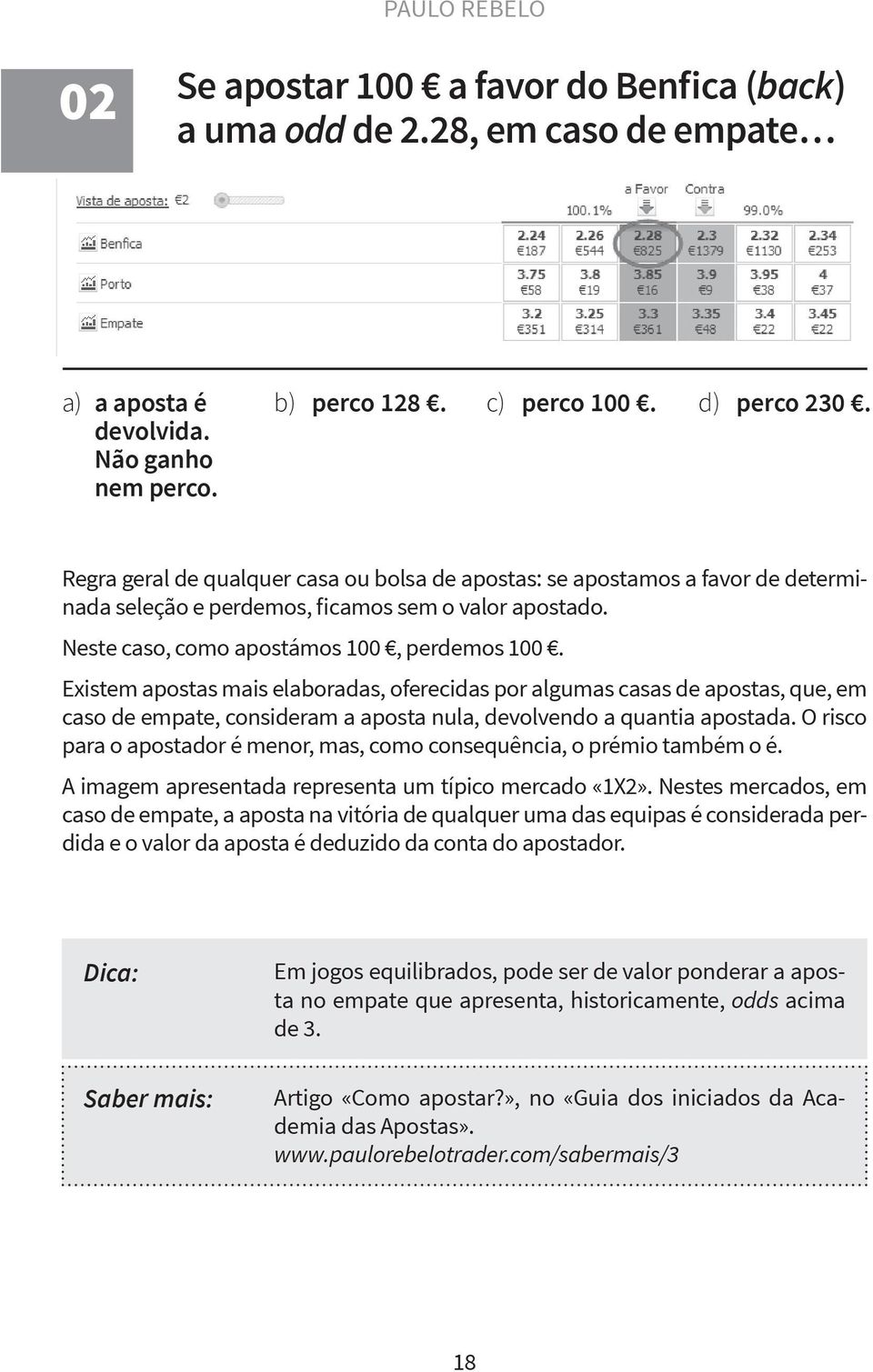 Existem apostas mais elaboradas, oferecidas por algumas casas de apostas, que, em caso de empate, consideram a aposta nula, devolvendo a quantia apostada.