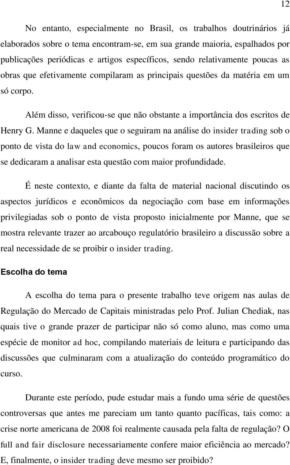 Manne e daqueles que o seguiram na análise do insider trading sob o ponto de vista do law and economics, poucos foram os autores brasileiros que se dedicaram a analisar esta questão com maior