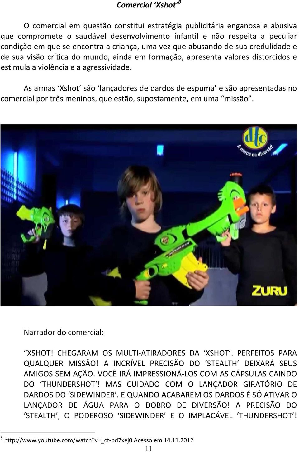 As armas Xshot são lançadores de dardos de espuma e são apresentadas no comercial por três meninos, que estão, supostamente, em uma missão. Narrador do comercial: XSHOT!