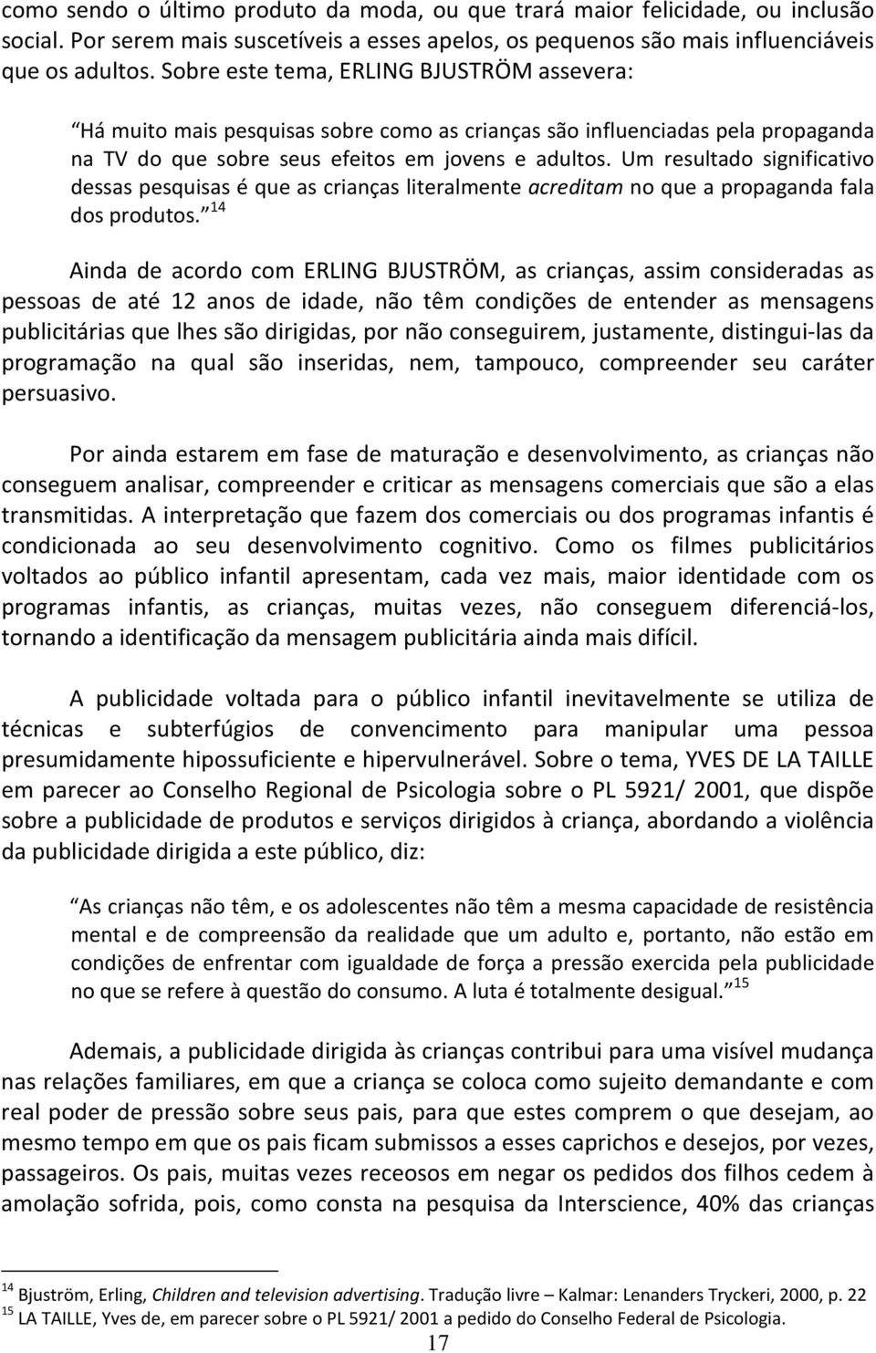 Um resultado significativo dessas pesquisas é que as crianças literalmente acreditam no que a propaganda fala dos produtos.