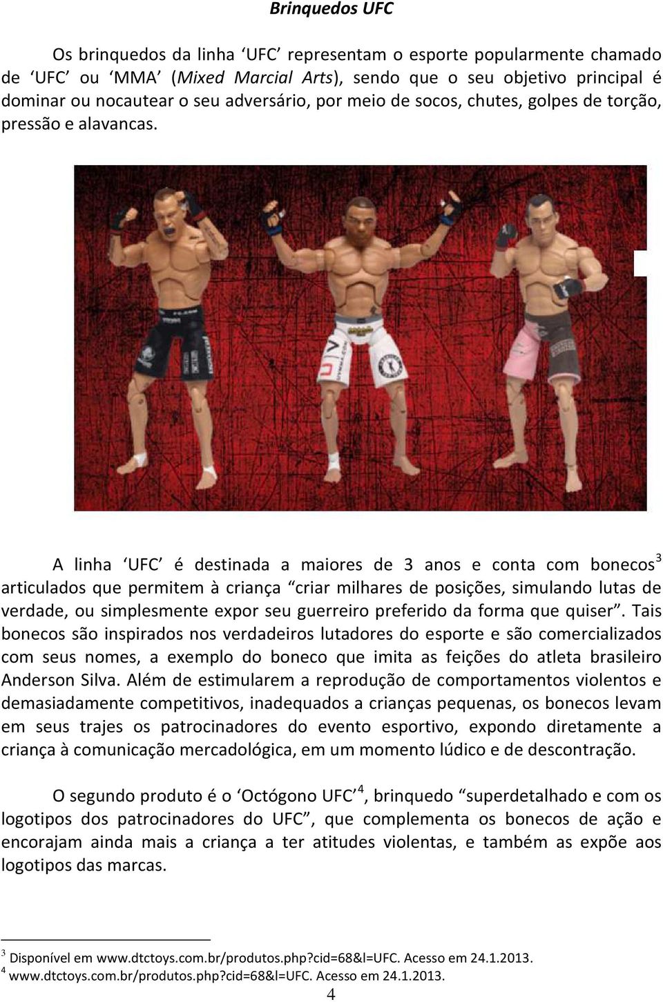 A linha UFC é destinada a maiores de 3 anos e conta com bonecos 3 articulados que permitem à criança criar milhares de posições, simulando lutas de verdade, ou simplesmente expor seu guerreiro