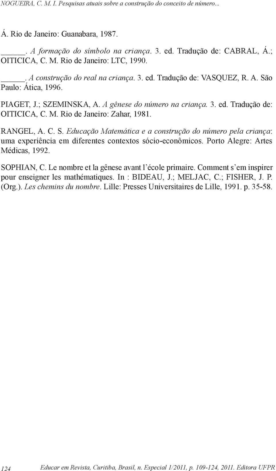 Porto Alegre: Artes Médicas, 1992. SOPHIAN, C. Le nombre et la gênese avant l école primaire. Comment s em inspirer pour enseigner les mathématiques. In : BIDEAU, J.; MELJAC, C.; FISHER, J. P. (Org.).