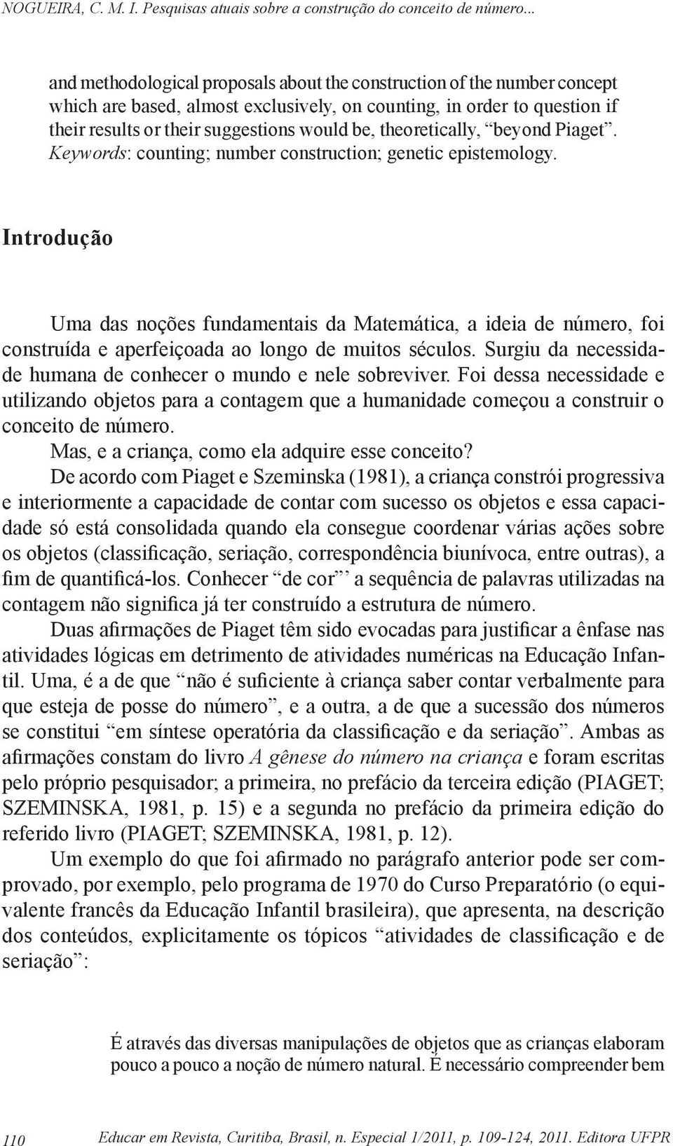 Introdução Uma das noções fundamentais da Matemática, a ideia de número, foi construída e aperfeiçoada ao longo de muitos séculos. Surgiu da necessidade humana de conhecer o mundo e nele sobreviver.