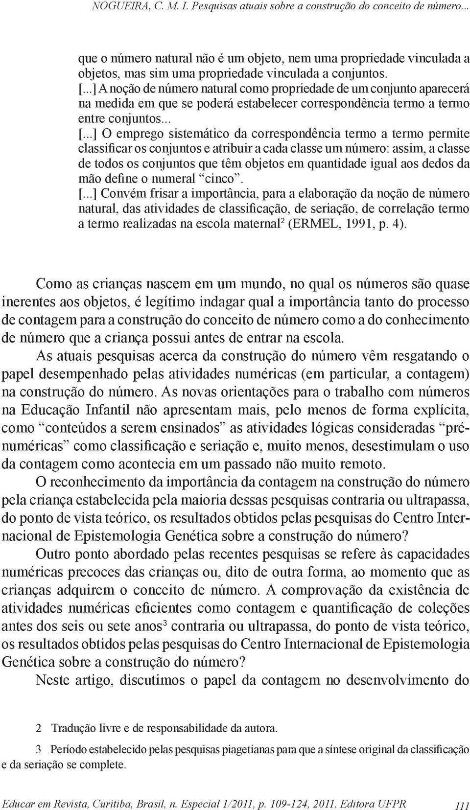 ..] O emprego sistemático da correspondência termo a termo permite classificar os conjuntos e atribuir a cada classe um número: assim, a classe de todos os conjuntos que têm objetos em quantidade