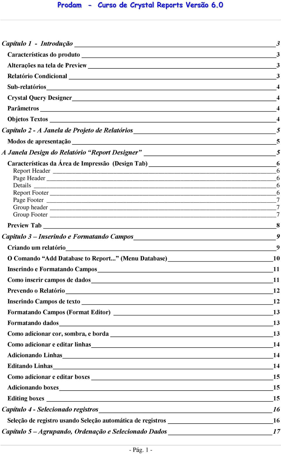 Report Footer 6 Page Footer 7 Group header 7 Group Footer 7 Preview Tab 8 Capitulo 3 Inserindo e Formatando Campos 9 Criando um relatório 9 O Comando Add Database to Report.