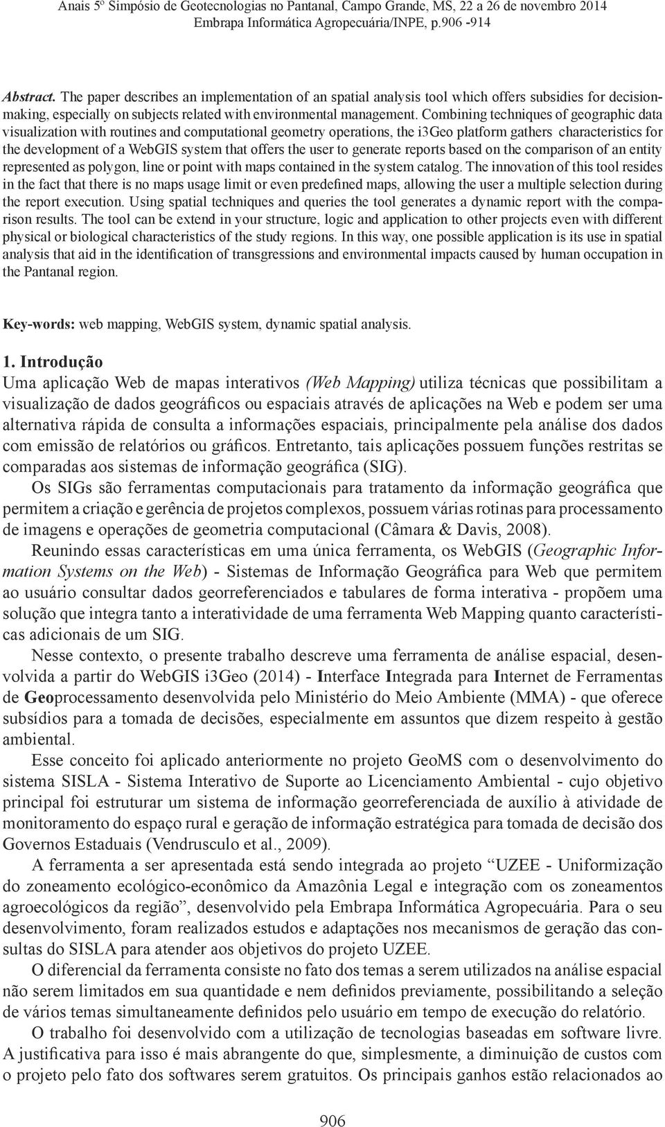 Combining techniques of geographic data visualization with routines and computational geometry operations, the i3geo platform gathers characteristics for the development of a WebGIS system that