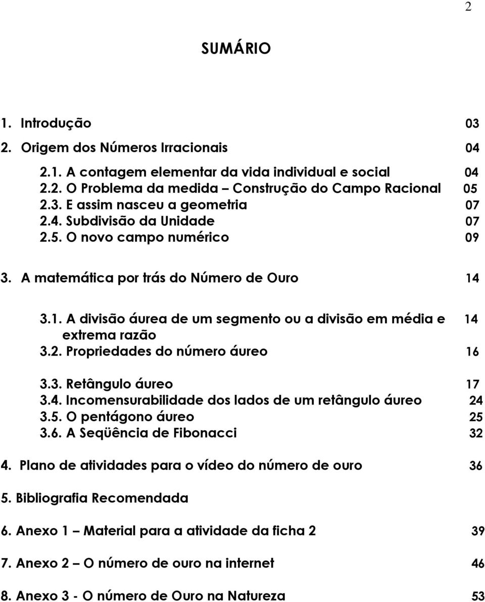 3. Retângulo áureo 17 3.4. Incomensurabilidade dos lados de um retângulo áureo 24 3.5. O pentágono áureo 25 3.6. A Seqüência de Fibonacci 32 4. Plano de atividades para o vídeo do número de ouro 36 5.