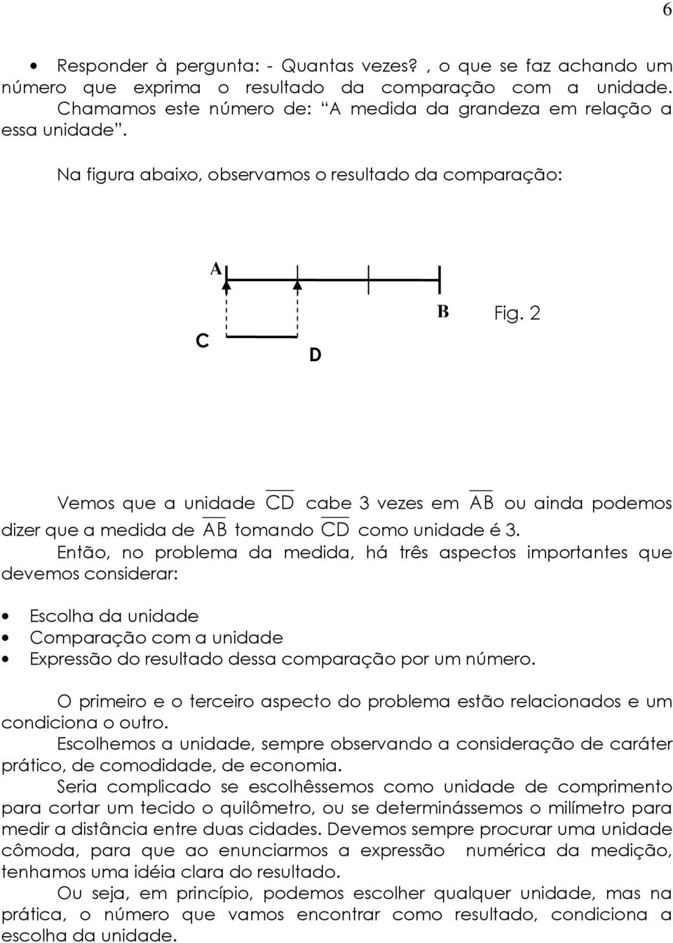 Então, no problema da medida, há três aspectos importantes que devemos considerar: Escolha da unidade Comparação com a unidade Expressão do resultado dessa comparação por um número.