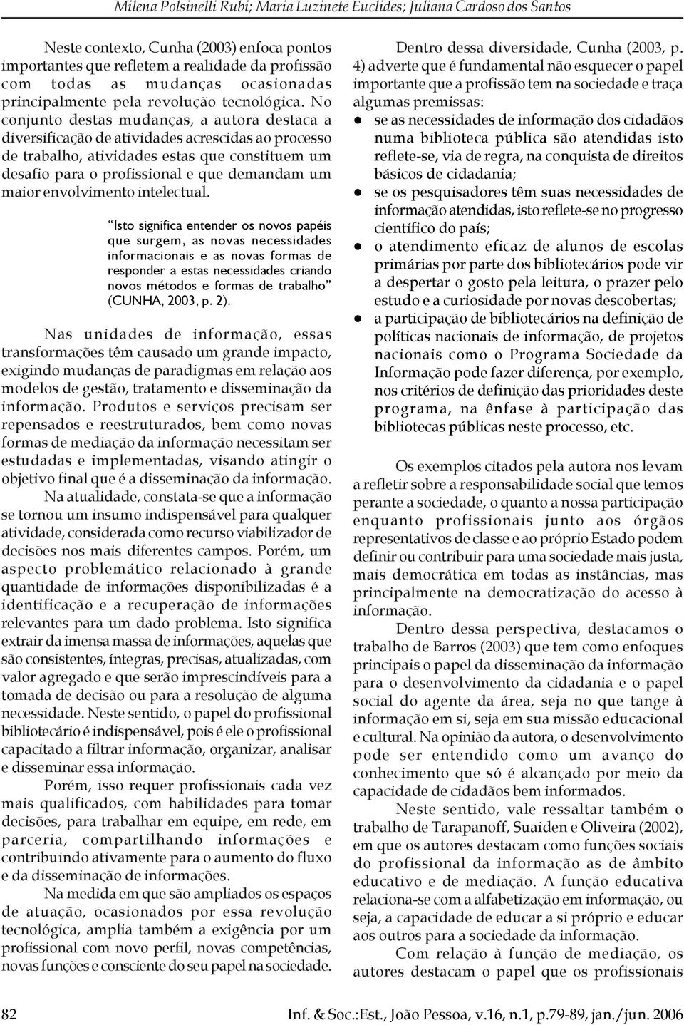 No conjunto destas mudanças, a autora destaca a diversificação de atividades acrescidas ao processo de trabalho, atividades estas que constituem um desafio para o profissional e que demandam um maior