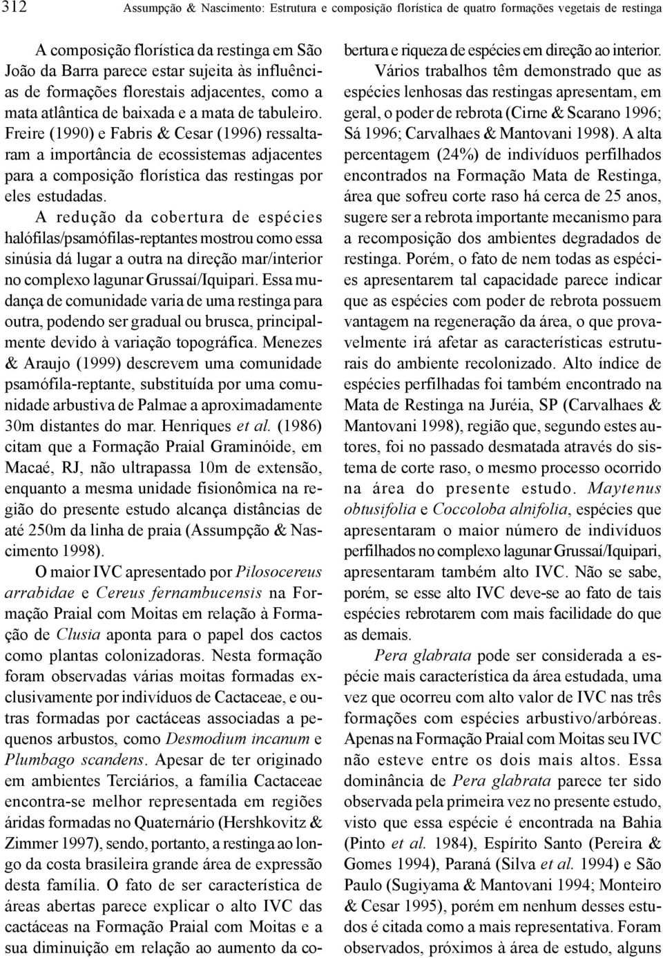 Freire (1990) e Fabris & Cesar (1996) ressaltaram a importância de ecossistemas adjacentes para a composição florística das restingas por eles estudadas.