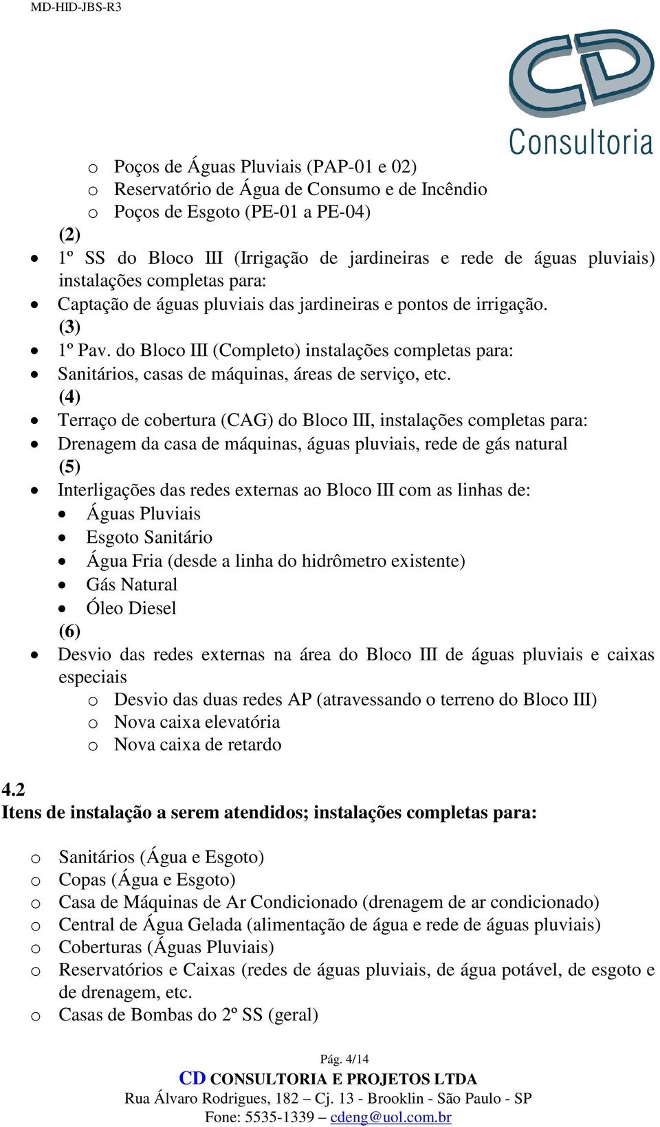 do Bloco III (Completo) instalações completas para: Sanitários, casas de máquinas, áreas de serviço, etc.