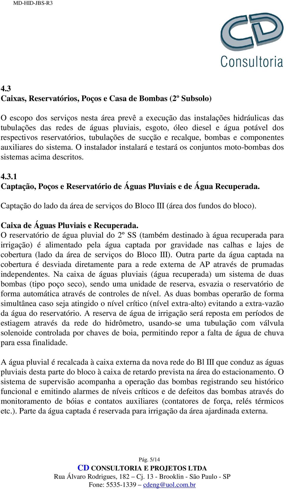 O instalador instalará e testará os conjuntos moto-bombas dos sistemas acima descritos. 4.3.1 Captação, Poços e Reservatório de Águas Pluviais e de Água Recuperada.