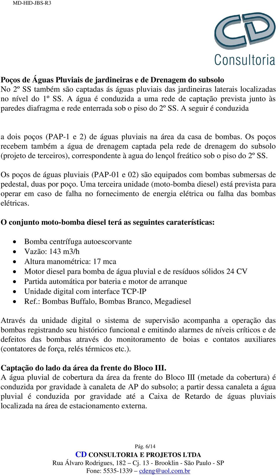 A seguir é conduzida a dois poços (PAP-1 e 2) de águas pluviais na área da casa de bombas.