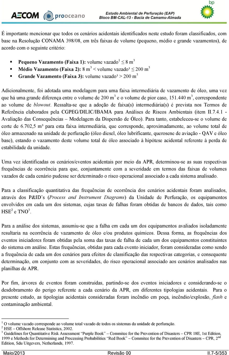 > 200 m 3 Adicionalmente, foi adotada uma modelagem para uma faixa intermediária de vazamento de óleo, uma vez que há uma grande diferença entre o volume de 200 m 3 e o volume de pior caso, 151.