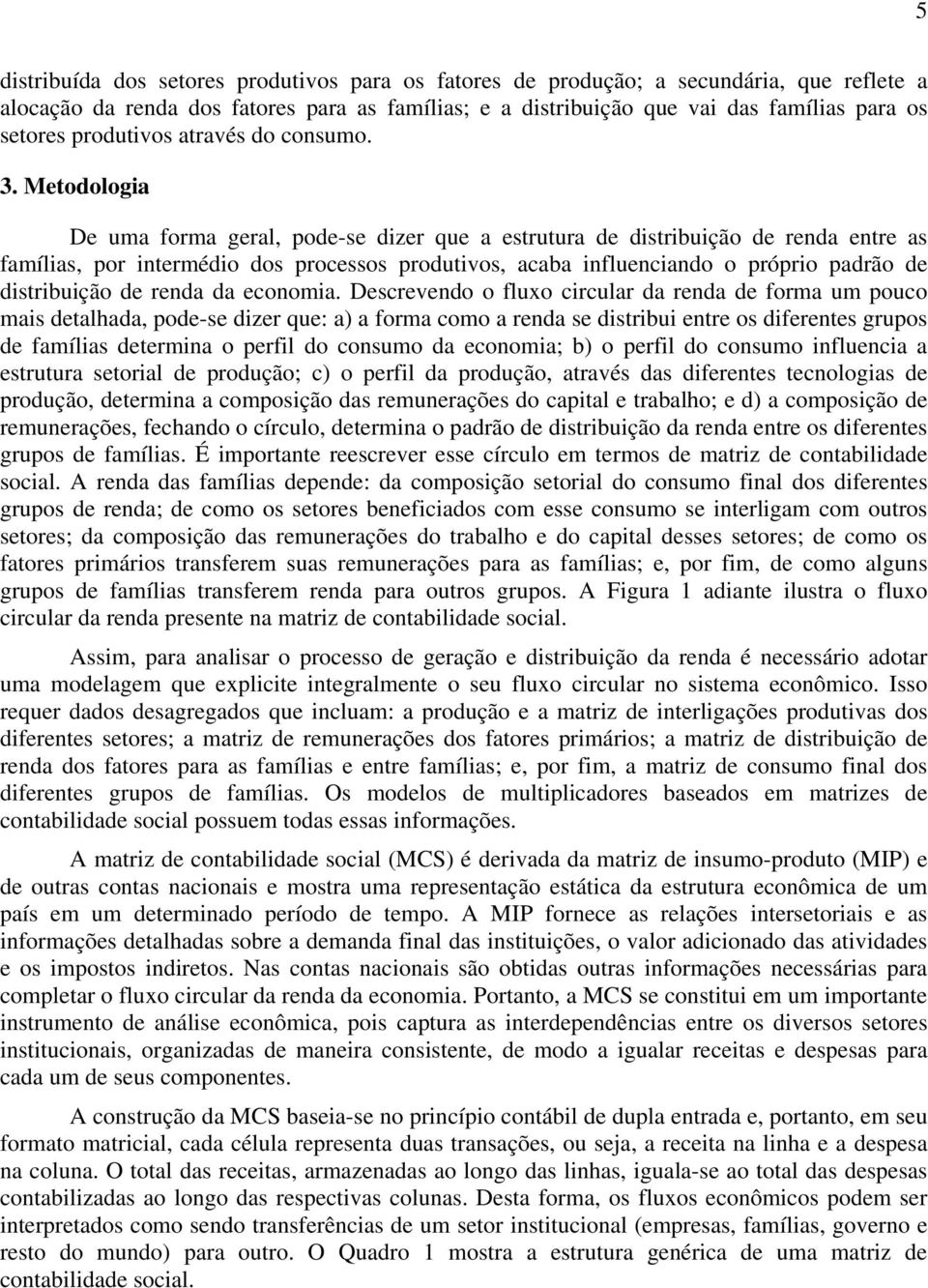 Metodologia De uma forma geral, pode-se dizer que a estrutura de distribuição de renda entre as famílias, por intermédio dos processos produtivos, acaba influenciando o próprio padrão de distribuição