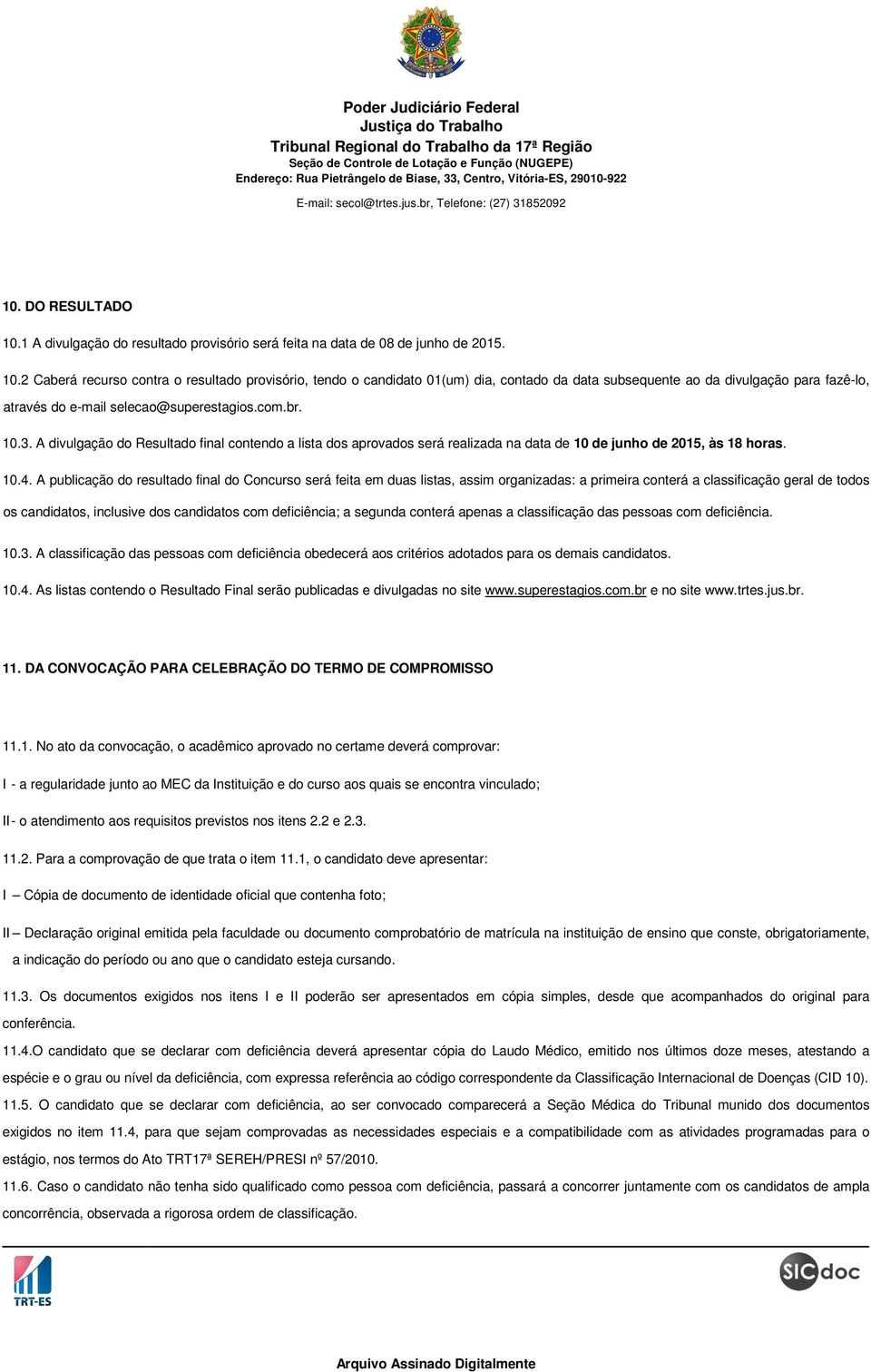 A publicação do resultado final do Concurso será feita em duas listas, assim organizadas: a primeira conterá a classificação geral de todos os candidatos, inclusive dos candidatos com deficiência; a