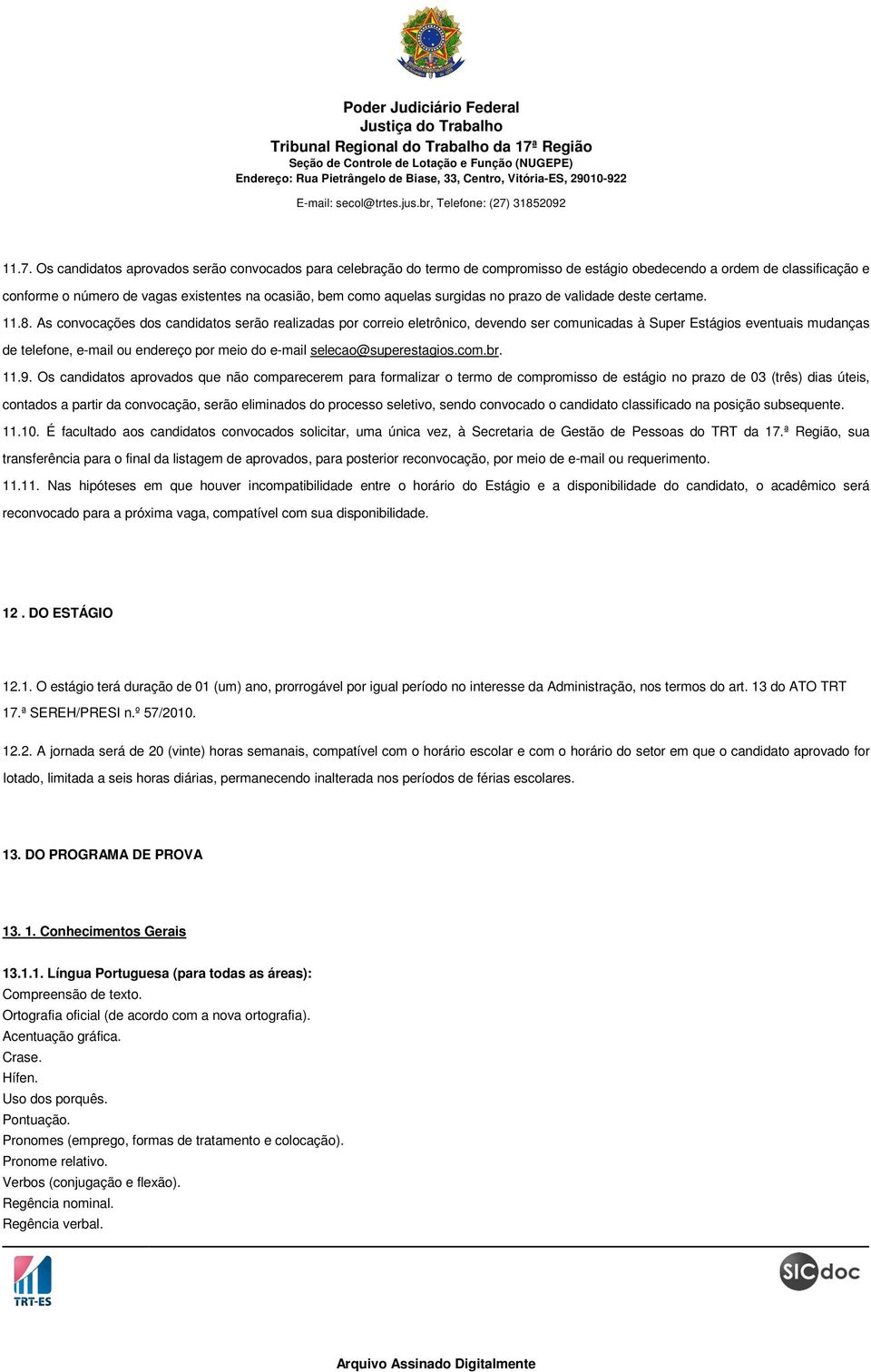 As convocações dos candidatos serão realizadas por correio eletrônico, devendo ser comunicadas à Super Estágios eventuais mudanças de telefone, e-mail ou endereço por meio do e-mail