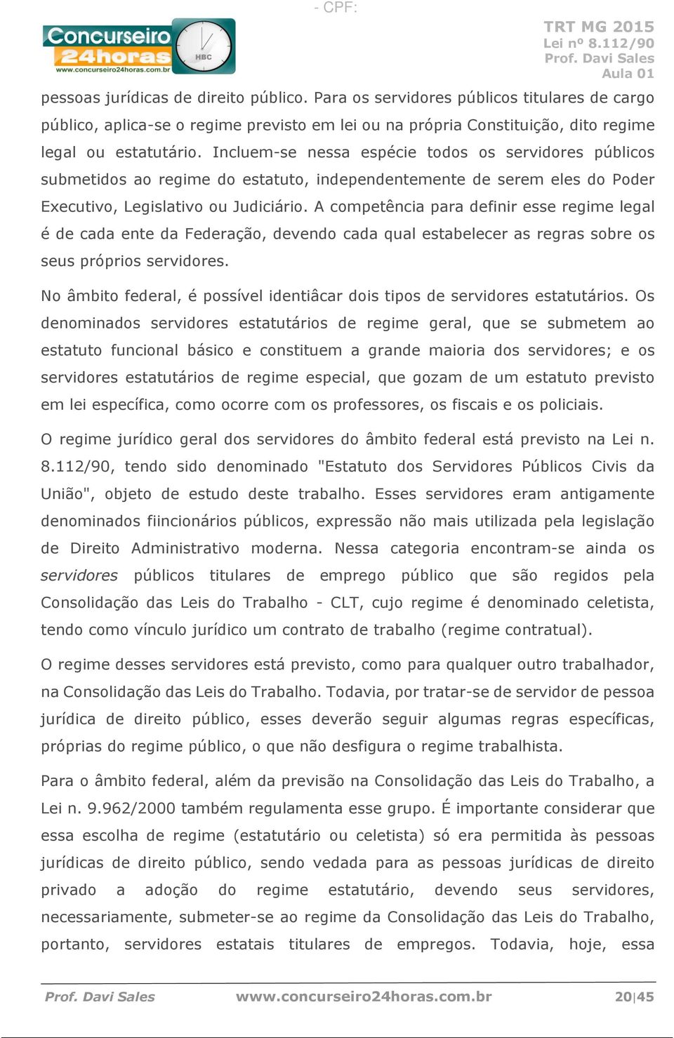 A competência para definir esse regime legal é de cada ente da Federação, devendo cada qual estabelecer as regras sobre os seus próprios servidores.