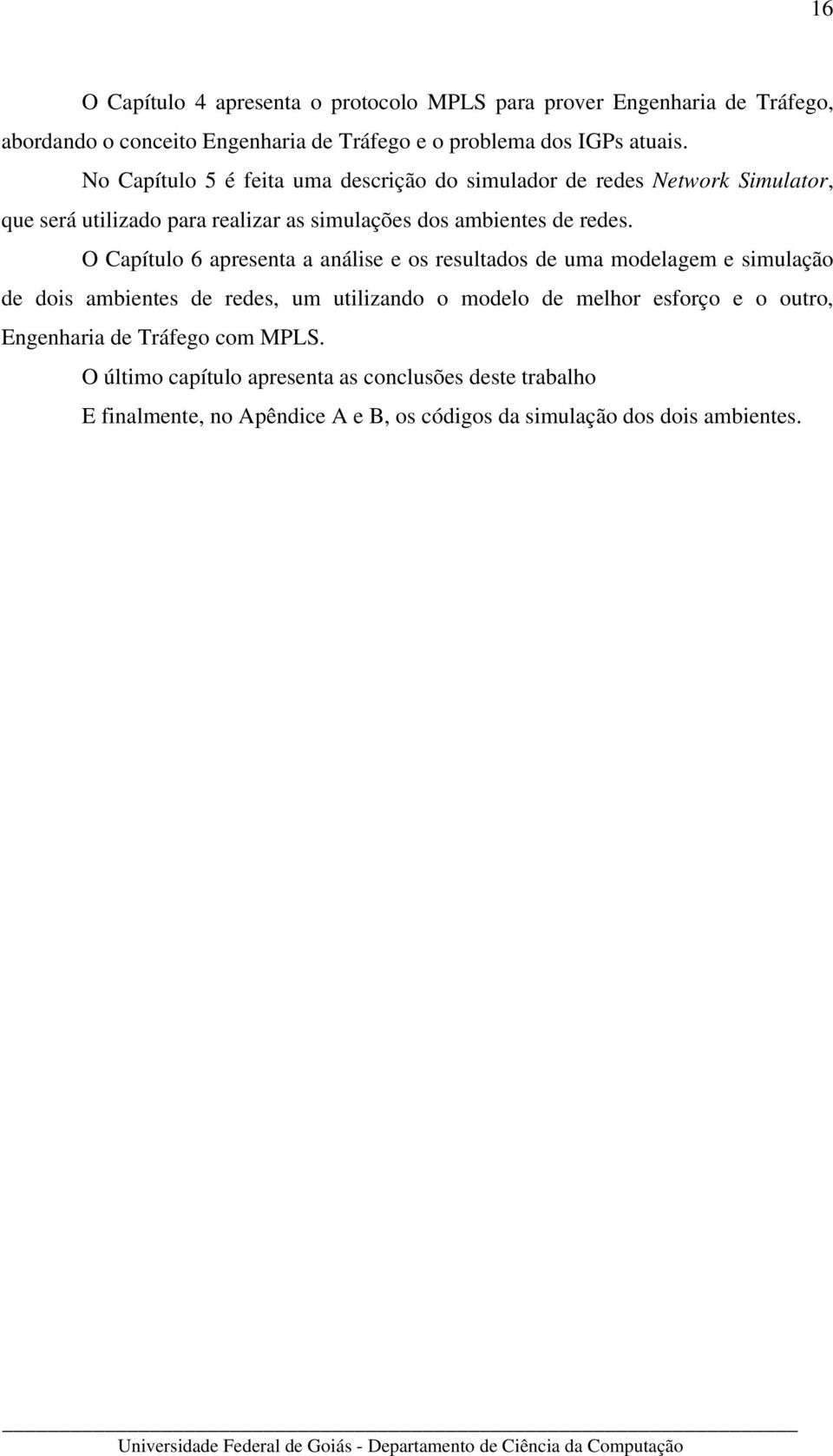 O Capítulo 6 apresenta a análise e os resultados de uma modelagem e simulação de dois ambientes de redes, um utilizando o modelo de melhor esforço e o