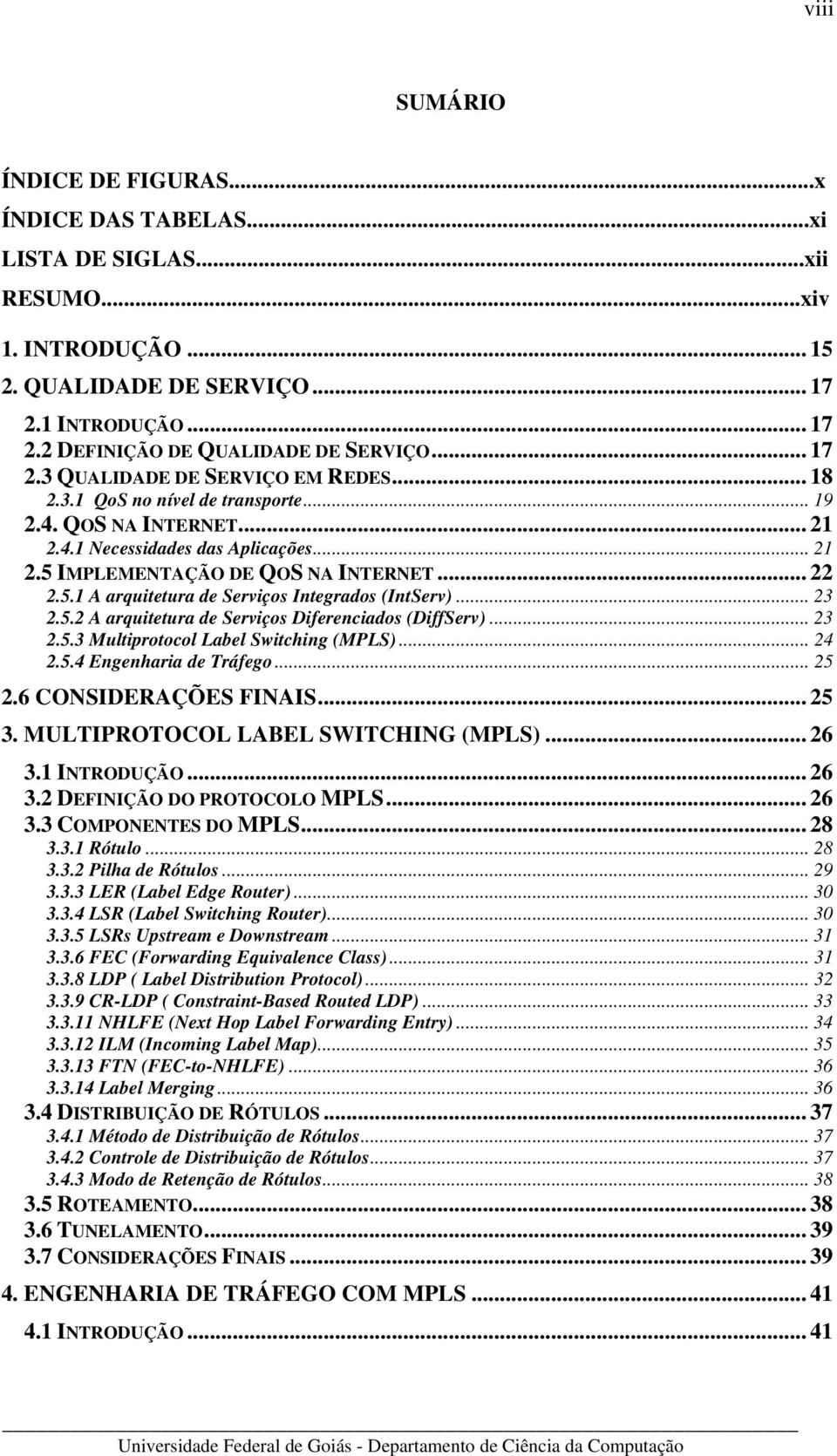 5.1 A arquitetura de Serviços Integrados (IntServ)... 23 2.5.2 A arquitetura de Serviços Diferenciados (DiffServ)... 23 2.5.3 Multiprotocol Label Switching (MPLS)... 24 2.5.4 Engenharia de Tráfego.