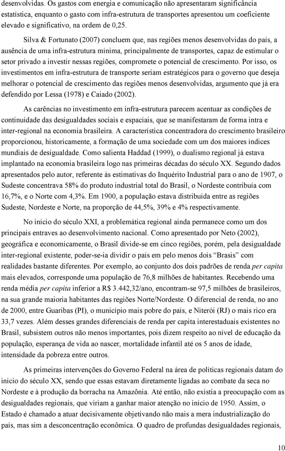 Silva & Fortunato (2007) concluem que, nas regiões menos desenvolvidas do país, a ausência de uma infra-estrutura mínima, principalmente de transportes, capaz de estimular o setor privado a investir